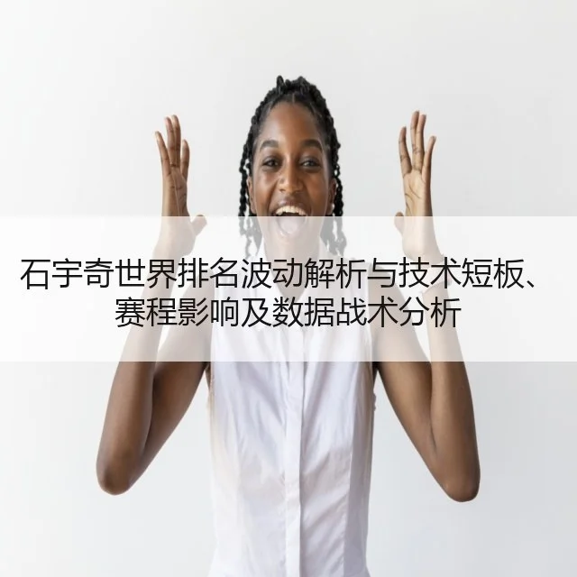 石宇奇世界排名波动解析与技术短板、赛程影响及数据战术分析 | WorldCupChina